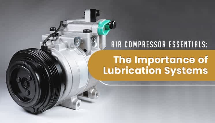 Air Compressor Essentials The Importance of Lubrication Systems