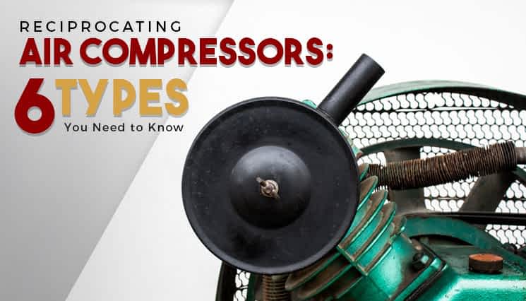 Reciprocating Air Compressors: 6 Types You Need to Know